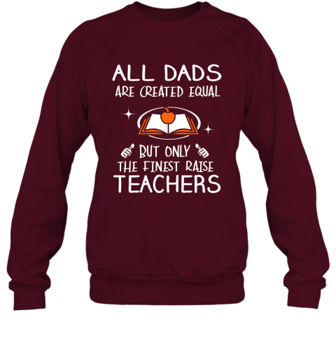 Teachers Dad Gift All Dads Create Equal But Only The Finest Raise Sweatshirt