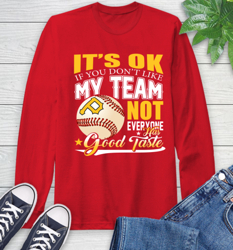 Pittsburgh Pirates MLB Baseball You Don't Like My Team Not Everyone Has Good Taste Long Sleeve T-Shirt 11