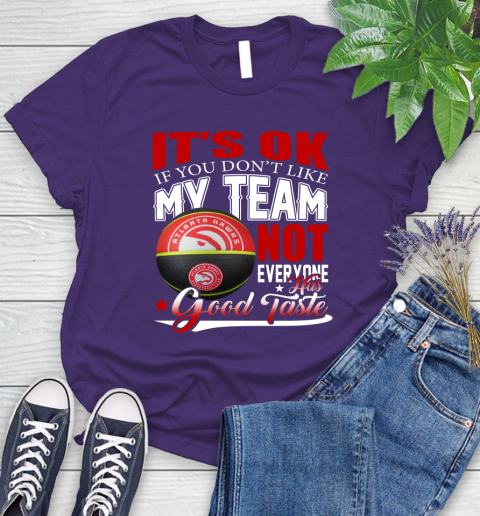 NBA It's Ok If You Don't Like My Team Atlanta Hawks Not Everyone Has Good Taste Basketball Women's T-Shirt 4