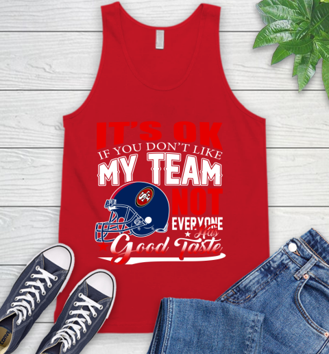 NFL It's Ok If You Don't Like My Team San Francisco 49ers Not Everyone Has Good Taste Football Tank Top 5