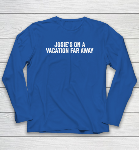 Josie's On A Vacation Far Away Quote Long Sleeve T-Shirt 5
