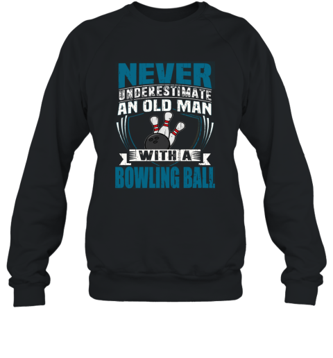 NEVER UNDERESTIMATE AN OLD MAN WITH A BOWLING BALL T SHIRT  FATHER DAY Sweatshirt