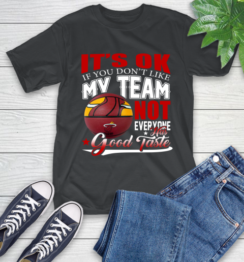 NBA It's Ok If You Don't Like My Team Miami Heat Not Everyone Has Good Taste Basketball T-Shirt