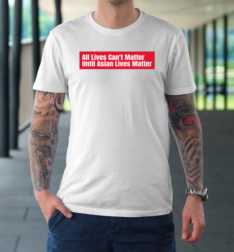 All Lives Can't Matter Until Asian Lives Matter T-Shirt