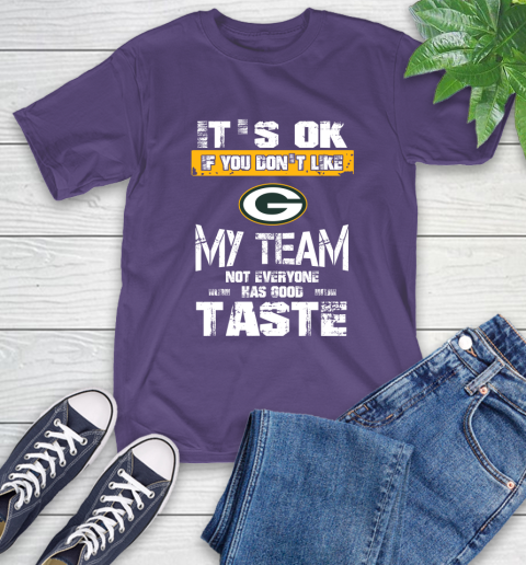 Green Bay Packers NFL Football It's Ok If You Don't Like My Team Not Everyone Has Good Taste T-Shirt 5