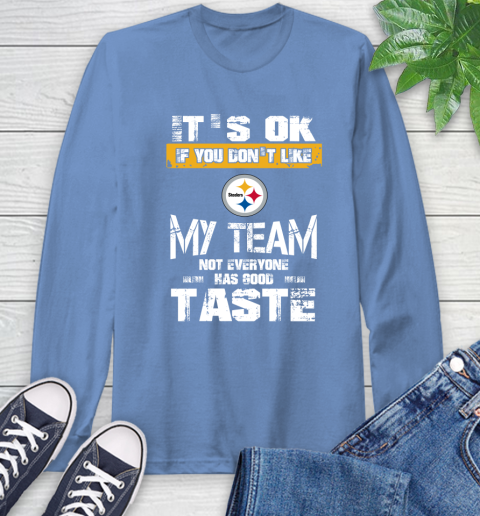 Pittsburgh Steelers NFL Football It's Ok If You Don't Like My Team Not Everyone Has Good Taste Long Sleeve T-Shirt 12