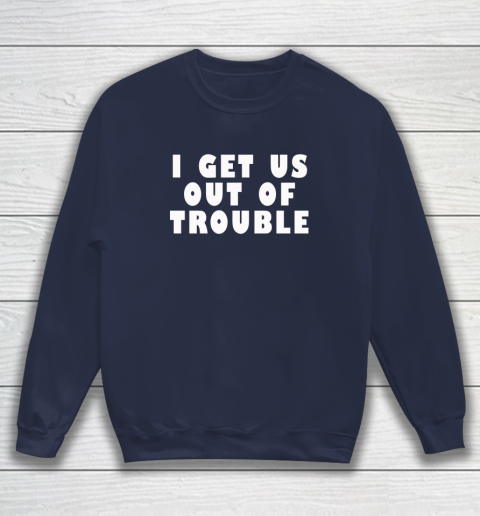 I Get Us Out Of Trouble Sweatshirt 2