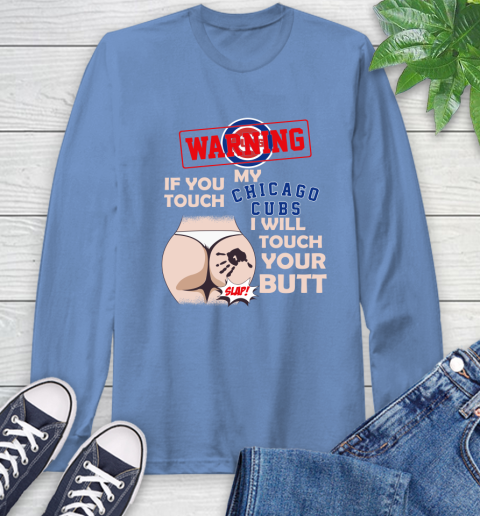 Chicago Cubs MLB Baseball Warning If You Touch My Team I Will Touch My Butt Long Sleeve T-Shirt 12
