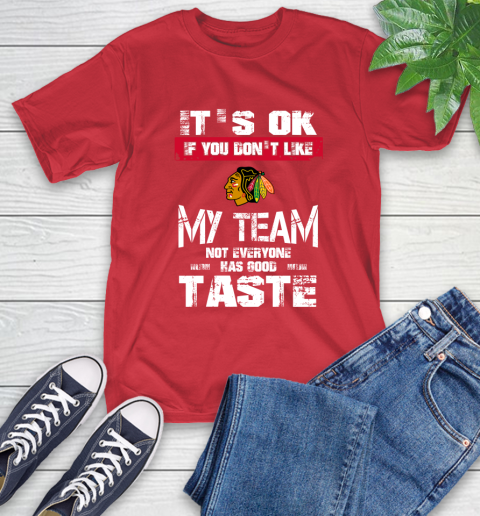 Chicago Blackhawks NHL Hockey It's Ok If You Don't Like My Team Not Everyone Has Good Taste T-Shirt 11