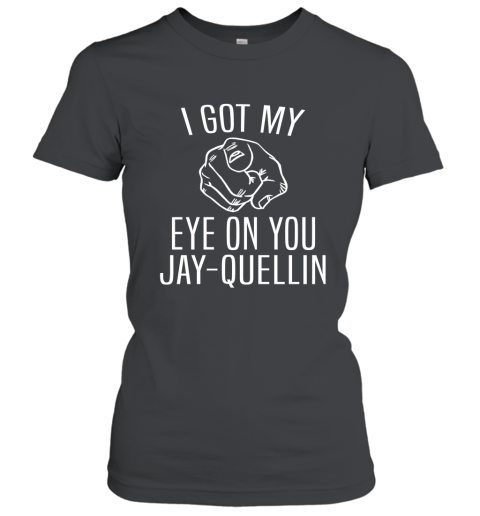 I Got My Eye On You Jay Quellin T Shirt Funny Design Women T-Shirt