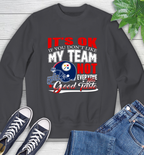 Pittsburgh Steelers NFL Football You Don't Like My Team Not Everyone Has Good Taste Sweatshirt 6