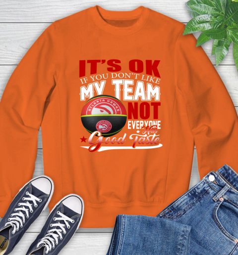 NBA It's Ok If You Don't Like My Team Atlanta Hawks Not Everyone Has Good Taste Basketball Sweatshirt 3