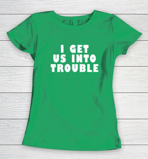 I Get Us Into Trouble Women's T-Shirt 4