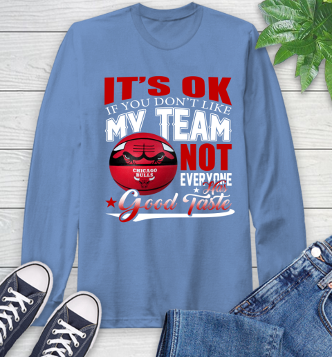 NBA It's Ok If You Don't Like My Team Chicago Bulls Not Everyone Has Good Taste Basketball Long Sleeve T-Shirt 12