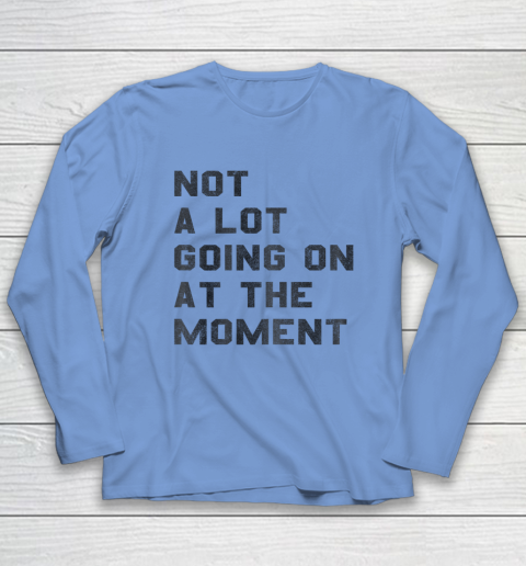 Not a Lot Going on at the Moment Long Sleeve T-Shirt 7