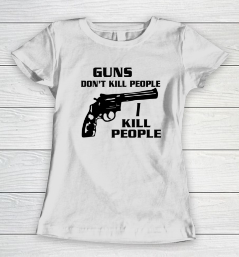 Guns Don't Kill People I Do Shirt I Kill People Women's T-Shirt