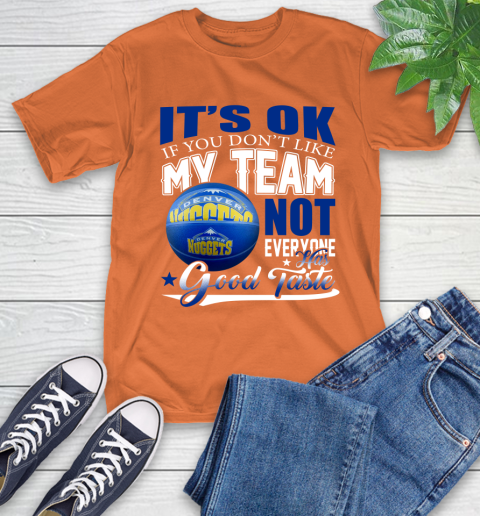 NBA It's Ok If You Don't Like My Team Denver Nuggets Not Everyone Has Good Taste Basketball T-Shirt 4