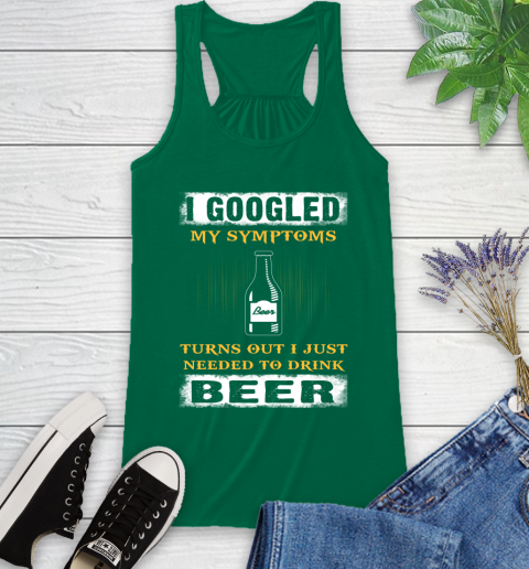 I Googled My Symptoms Turns Out I Needed To Drink Beer Racerback Tank 6
