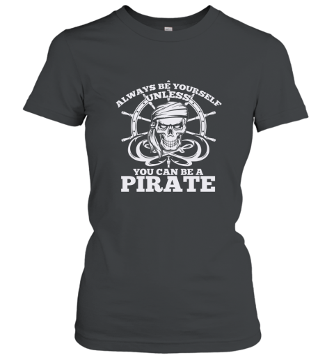 Always Be Yourself Unless You Can Be A Pirate Tshirt Women T-Shirt