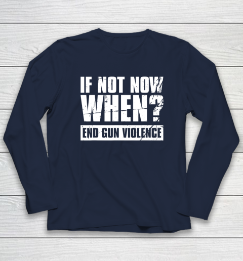 End Gun Violence Shirt Wear Orange Anti Gun If Not Now When Long Sleeve T-Shirt 3