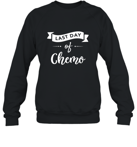 Last day of chemo Shirt Last Chemo Treatment Gift Idea Sweatshirt