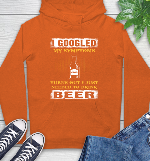I Googled My Symptoms Turns Out I Needed To Drink Beer Hoodie 4