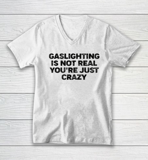 Gaslighting Is Not Real Shirt You re Just Crazy Funny V-Neck T-Shirt