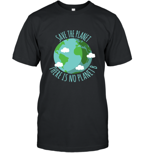 Save The Planet There Is No Planet B  Environment T shirt T-Shirt