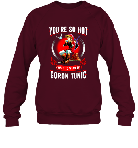 You Are So Hot I Need To Wear My Goron Tunic Zeldas Links Fans Love Gaming Sweatshirt