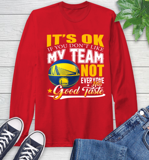 NBA It's Ok If You Don't Like My Team Golden State Warriors Not Everyone Has Good Taste Basketball Long Sleeve T-Shirt 11