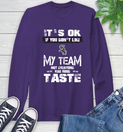 Chicago White Sox MLB Baseball It's Ok If You Don't Like My Team Not Everyone Has Good Taste Long Sleeve T-Shirt 5