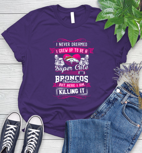 Denver Broncos NFL Football I Never Dreamed I Grew Up To Be A Super Cute Cheerleader Women s T Shirt Tee For Sports