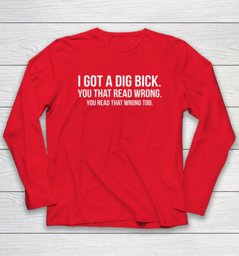 I Got A Dig Bick Shirt Long Sleeve T-Shirt 7