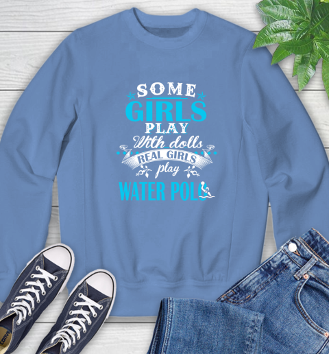 Some Girls Play With Dolls Real Girls Play Water Polo Sweatshirt 11