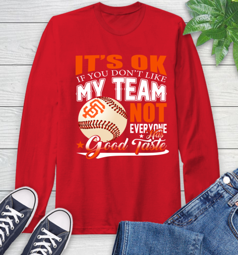 San Francisco Giants MLB Baseball You Don't Like My Team Not Everyone Has Good Taste Long Sleeve T-Shirt 11
