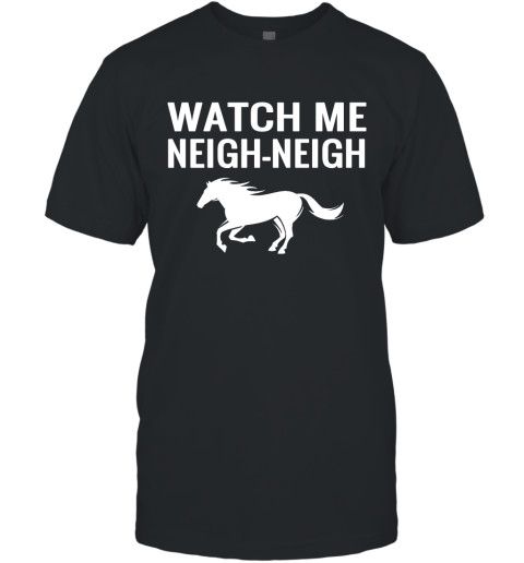 Watch Me Neigh neigh T-Shirt