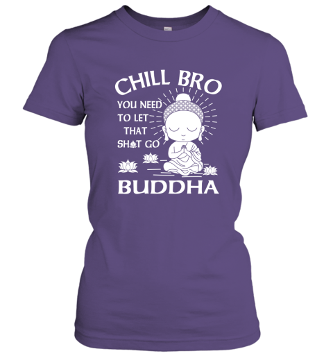 Buddha Gift Chill Bro You Need To Let That Go Women Tee