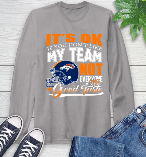 Denver Broncos NFL Football You Don't Like My Team Not Everyone Has Good Taste Long Sleeve T-Shirt 6