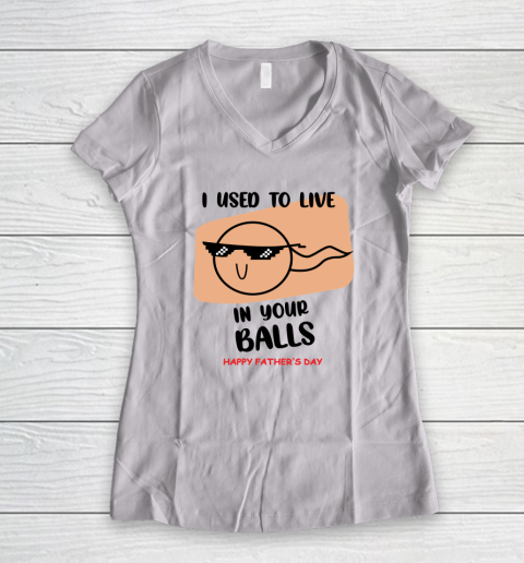 I Used To Live In Your Balls Father's Funny Birthday For Dad Women's V-Neck T-Shirt