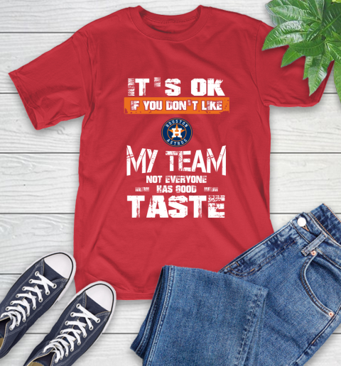 Houston Astros MLB Baseball It's Ok If You Don't Like My Team Not Everyone Has Good Taste T-Shirt 11