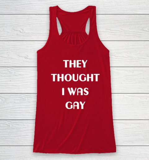 They Thought I Was Gay Racerback Tank 10