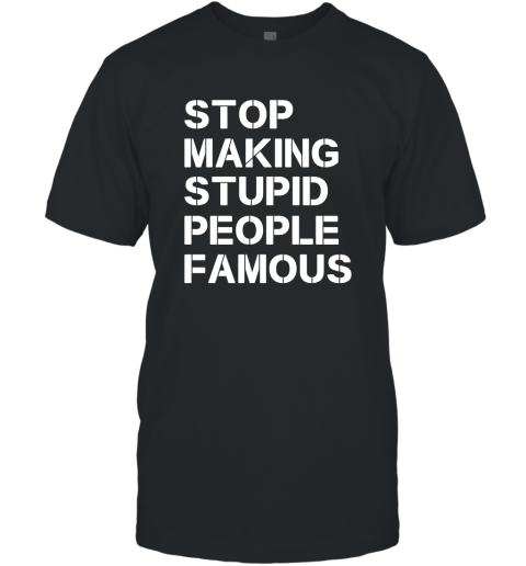 Stop Making Stupid People Famous Funny Saying T-Shirt