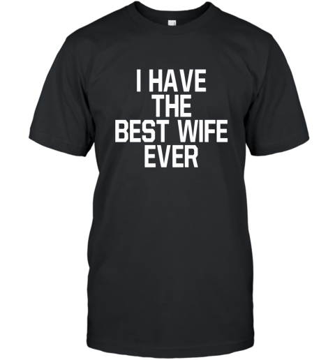 I HAVE THE BEST WIFE EVER T Shirt Who has The Best Wife T-Shirt