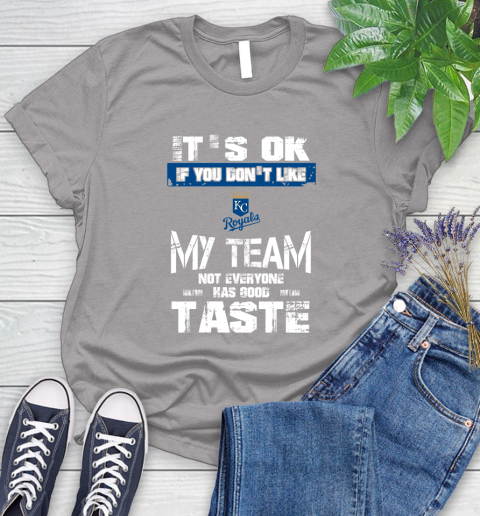 Kansas City Royals MLB Baseball It's Ok If You Don't Like My Team Not Everyone Has Good Taste Women's T-Shirt 5