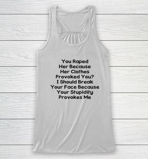 Feminism Shirt You Raped Her Because Her Clothes Provoked You Racerback Tank