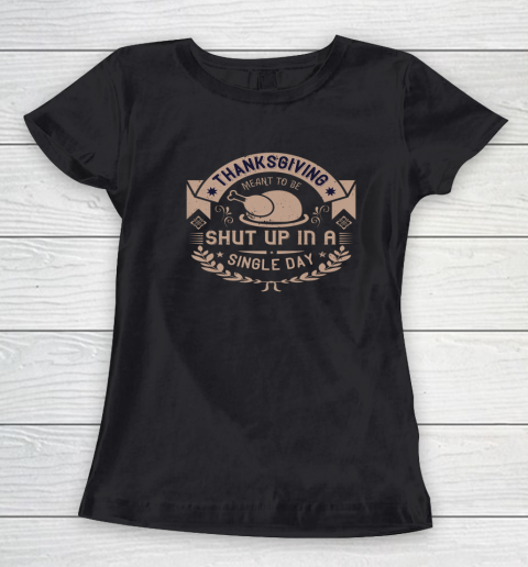 Thanksgiving Meant To Be Shut Up In A Single Day Women's T-Shirt