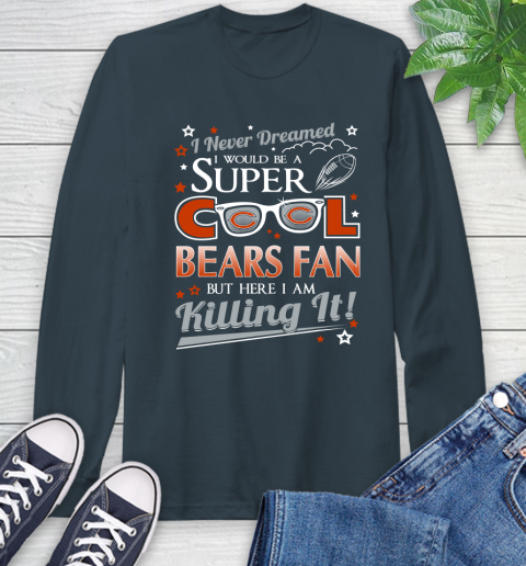 Chicago Bears NFL Football I Never Dreamed I Would Be Super Cool Fan Long Sleeve T-Shirt 9