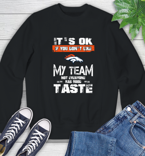 Denver Broncos NFL Football It's Ok If You Don't Like My Team Not Everyone Has Good Taste Sweatshirt