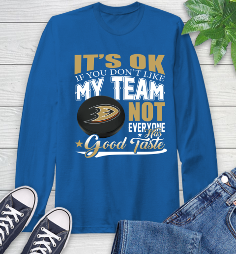 Anaheim Ducks NHL Hockey You Don't Like My Team Not Everyone Has Good Taste Long Sleeve T-Shirt 10