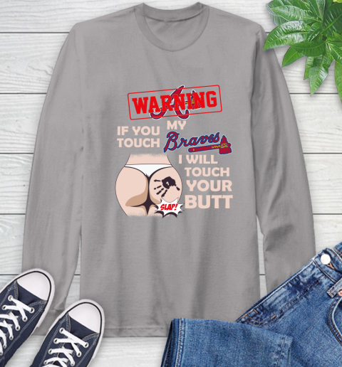 Atlanta Braves MLB Baseball Warning If You Touch My Team I Will Touch My Butt Long Sleeve T-Shirt 6